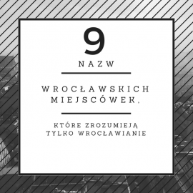 9 nazw wrocławskich miejscówek, które zrozumieją tylko Wrocławianie
